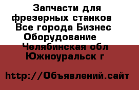 Запчасти для фрезерных станков. - Все города Бизнес » Оборудование   . Челябинская обл.,Южноуральск г.